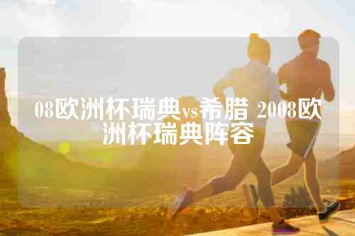 08欧洲杯瑞典vs希腊 2008欧洲杯瑞典阵容