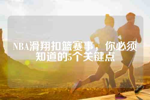NBA滑翔扣篮赛事，你必须知道的5个关键点
