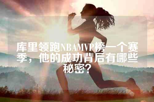 库里领跑NBAMVP榜一个赛季，他的成功背后有哪些秘密？