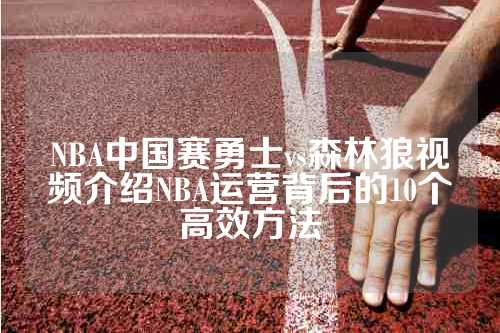 NBA中国赛勇士vs森林狼视频介绍NBA运营背后的10个高效方法