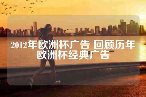 2012年欧洲杯广告 回顾历年欧洲杯经典广告