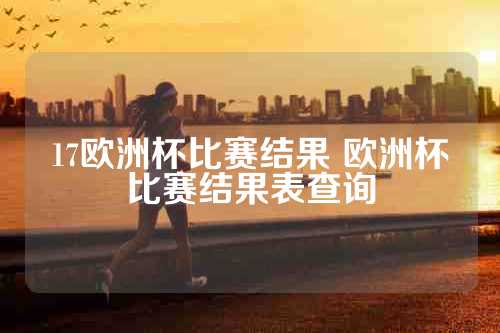 17欧洲杯比赛结果 欧洲杯比赛结果表查询