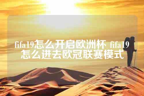 fifa19怎么开启欧洲杯 fifa19怎么进去欧冠联赛模式