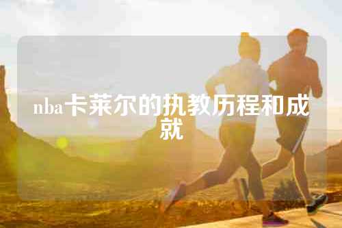 nba卡莱尔的执教历程和成就