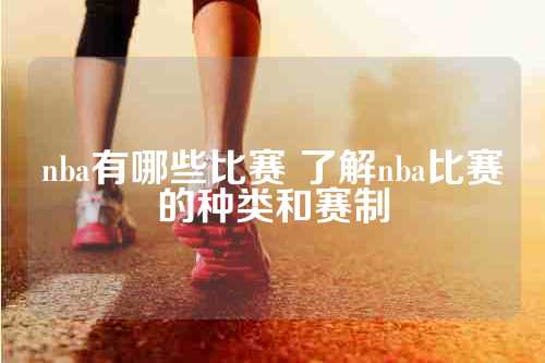 nba有哪些比赛 了解nba比赛的种类和赛制