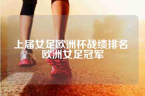 上届女足欧洲杯战绩排名 欧洲女足冠军