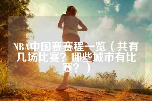 NBA中国赛赛程一览（共有几场比赛？哪些城市有比赛？）