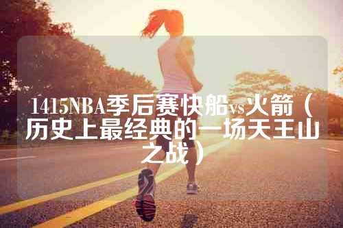 1415NBA季后赛快船vs火箭（历史上最经典的一场天王山之战）