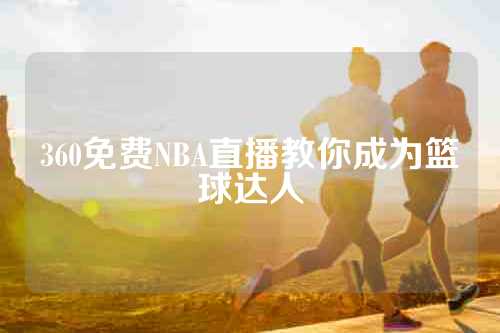 360免费NBA直播教你成为篮球达人