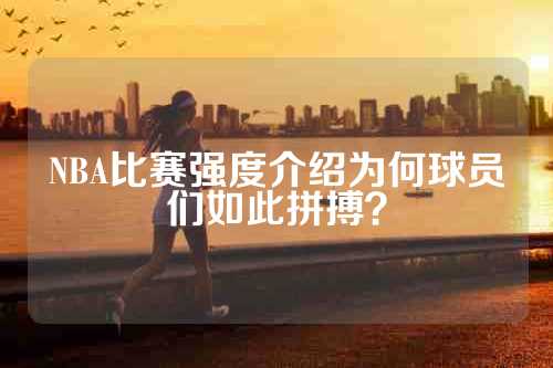 NBA比赛强度介绍为何球员们如此拼搏？