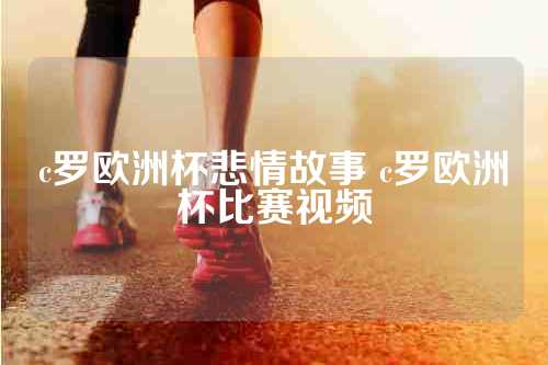 c罗欧洲杯悲情故事 c罗欧洲杯比赛视频
