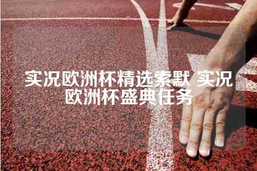 实况欧洲杯精选索默 实况欧洲杯盛典任务