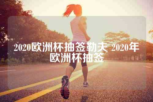 2020欧洲杯抽签勒夫 2020年欧洲杯抽签