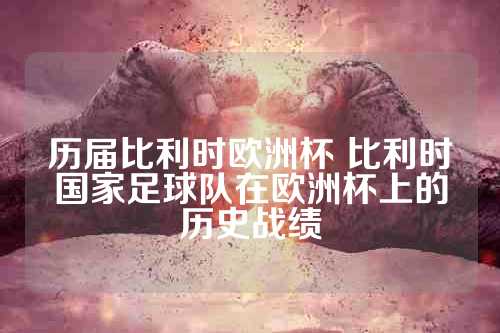 历届比利时欧洲杯 比利时国家足球队在欧洲杯上的历史战绩