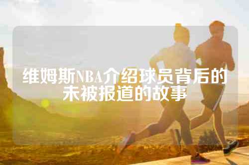维姆斯NBA介绍球员背后的未被报道的故事