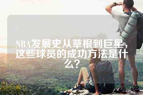 NBA发展史从草根到巨星，这些球员的成功方法是什么？