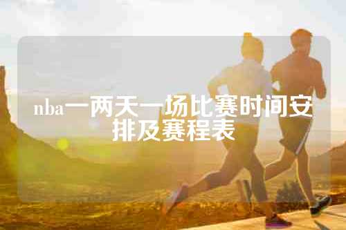 nba一两天一场比赛时间安排及赛程表