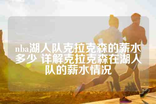 nba湖人队克拉克森的薪水多少 详解克拉克森在湖人队的薪水情况