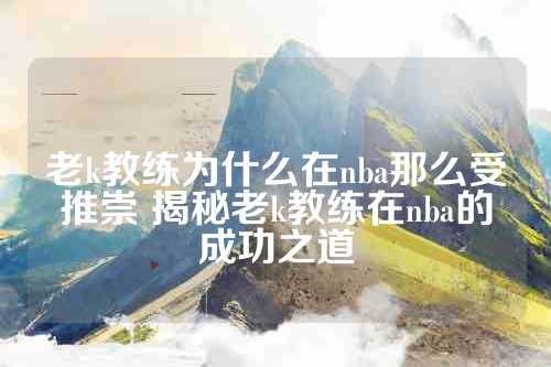 老k教练为什么在nba那么受推崇 揭秘老k教练在nba的成功之道