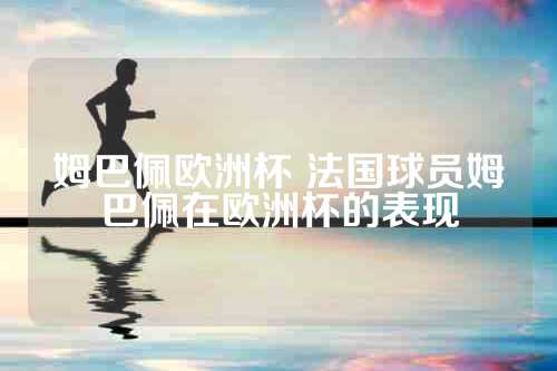姆巴佩欧洲杯 法国球员姆巴佩在欧洲杯的表现