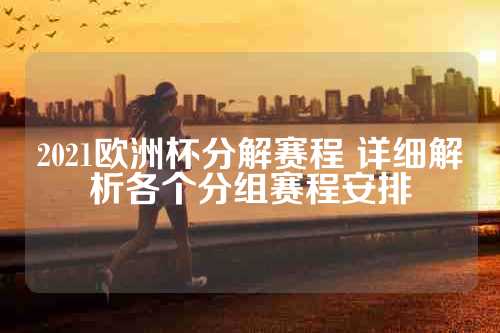 2021欧洲杯分解赛程 详细解析各个分组赛程安排