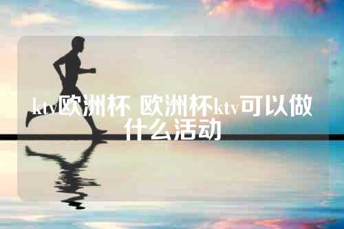 ktv欧洲杯 欧洲杯ktv可以做什么活动