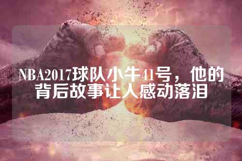 NBA2017球队小牛41号，他的背后故事让人感动落泪