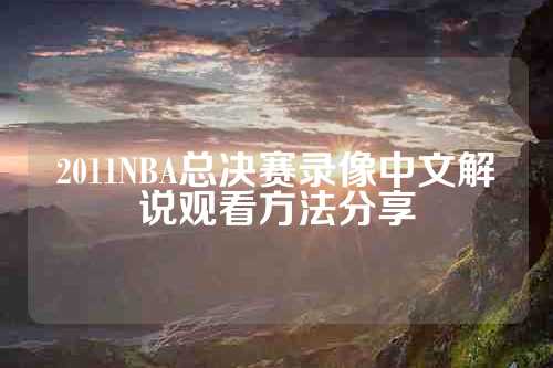 2011NBA总决赛录像中文解说观看方法分享