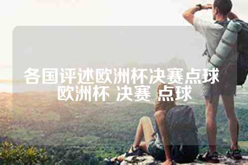 各国评述欧洲杯决赛点球 欧洲杯 决赛 点球
