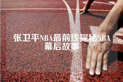 张卫平NBA最前线探秘NBA幕后故事