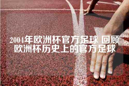 2004年欧洲杯官方足球 回顾欧洲杯历史上的官方足球