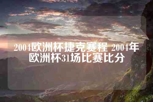 2004欧洲杯捷克赛程 2004年欧洲杯31场比赛比分