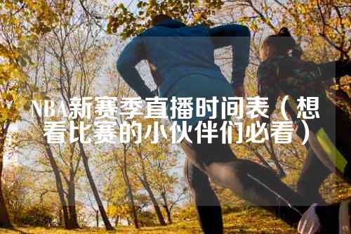 NBA新赛季直播时间表（想看比赛的小伙伴们必看）