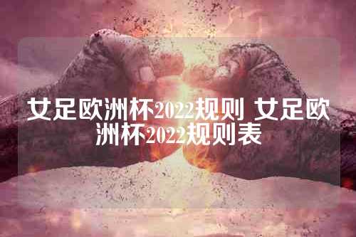 女足欧洲杯2022规则 女足欧洲杯2022规则表