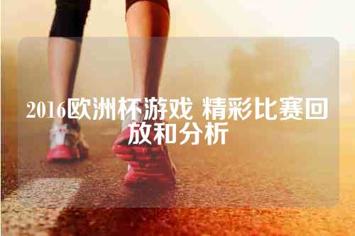 2016欧洲杯游戏 精彩比赛回放和分析