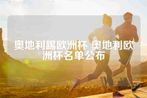 奥地利踢欧洲杯 奥地利欧洲杯名单公布