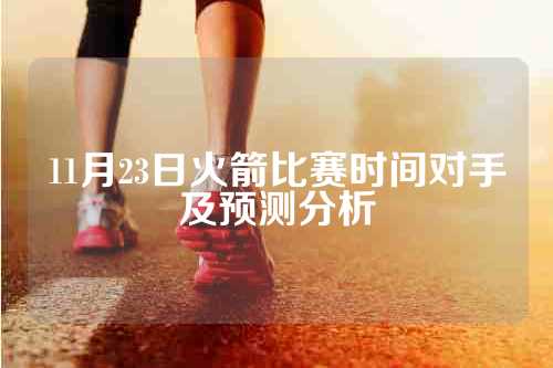 11月23日火箭比赛时间对手及预测分析