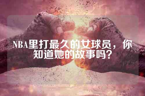 NBA里打最久的女球员，你知道她的故事吗？