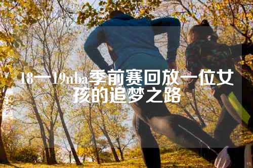 18一19nba季前赛回放一位女孩的追梦之路