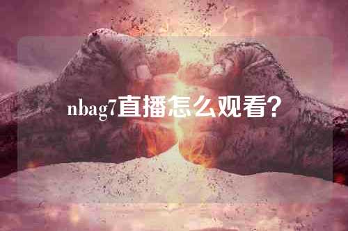 nbag7直播怎么观看？