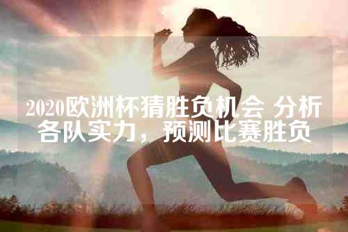 2020欧洲杯猜胜负机会 分析各队实力，预测比赛胜负