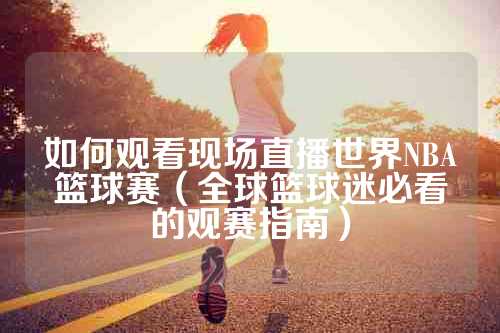 如何观看现场直播世界NBA篮球赛（全球篮球迷必看的观赛指南）