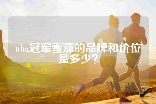 nba冠军雪茄的品牌和价位是多少？