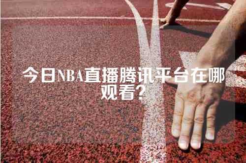 今日NBA直播腾讯平台在哪观看？