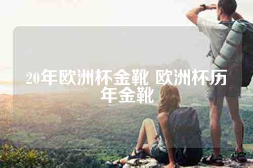 20年欧洲杯金靴 欧洲杯历年金靴