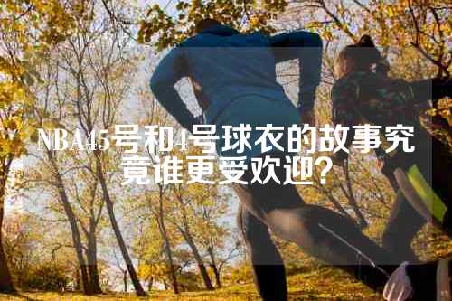 NBA45号和4号球衣的故事究竟谁更受欢迎？