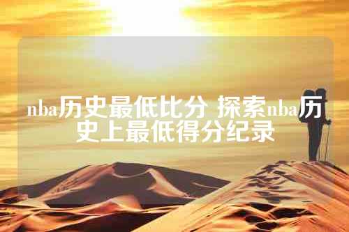 nba历史最低比分 探索nba历史上最低得分纪录