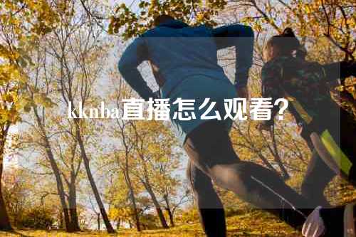 kknba直播怎么观看？
